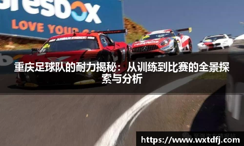 重庆足球队的耐力揭秘：从训练到比赛的全景探索与分析