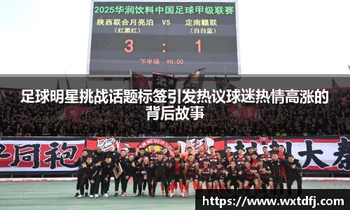 足球明星挑战话题标签引发热议球迷热情高涨的背后故事