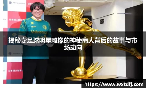 揭秘卖足球明星雕像的神秘商人背后的故事与市场动向